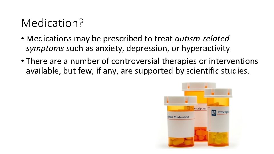 Medication? • Medications may be prescribed to treat autism-related symptoms such as anxiety, depression,
