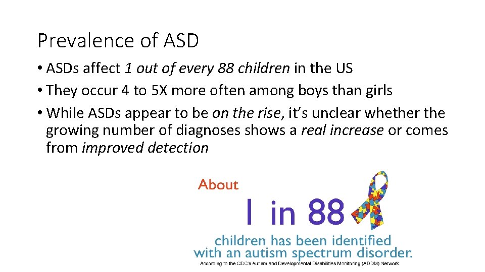 Prevalence of ASD • ASDs affect 1 out of every 88 children in the
