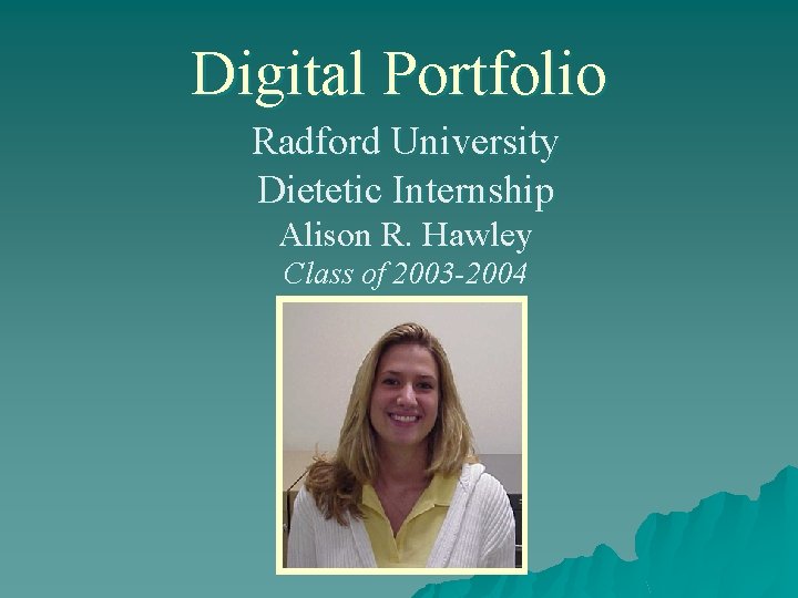 Digital Portfolio Radford University Dietetic Internship Alison R. Hawley Class of 2003 -2004 