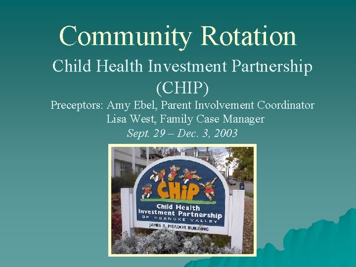 Community Rotation Child Health Investment Partnership (CHIP) Preceptors: Amy Ebel, Parent Involvement Coordinator Lisa