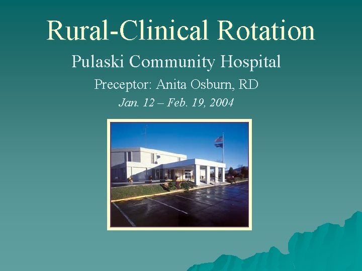 Rural-Clinical Rotation Pulaski Community Hospital Preceptor: Anita Osburn, RD Jan. 12 – Feb. 19,