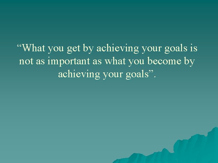 “What you get by achieving your goals is not as important as what you