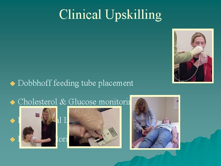 Clinical Upskilling u Dobbhoff feeding tube placement u Cholesterol & Glucose monitoring u Bioelectrical