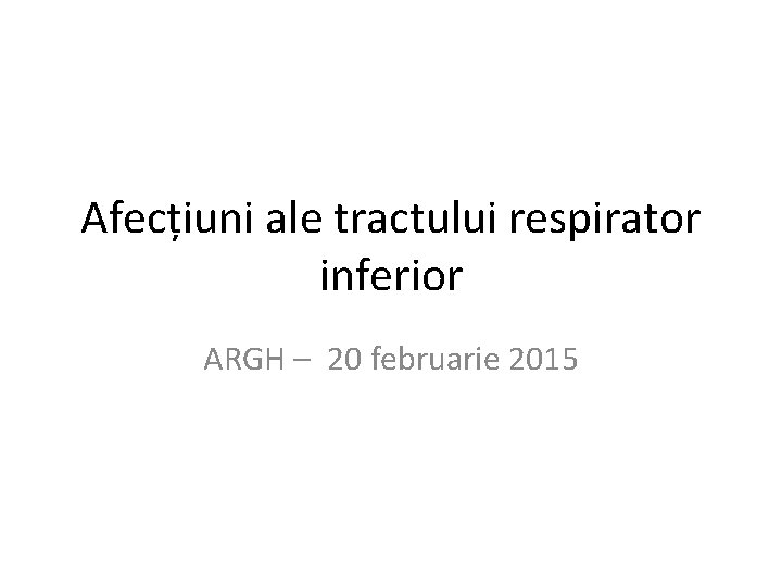 Afecțiuni ale tractului respirator inferior ARGH – 20 februarie 2015 