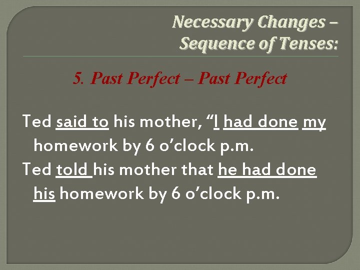 Necessary Changes – Sequence of Tenses: 5. Past Perfect – Past Perfect Ted said