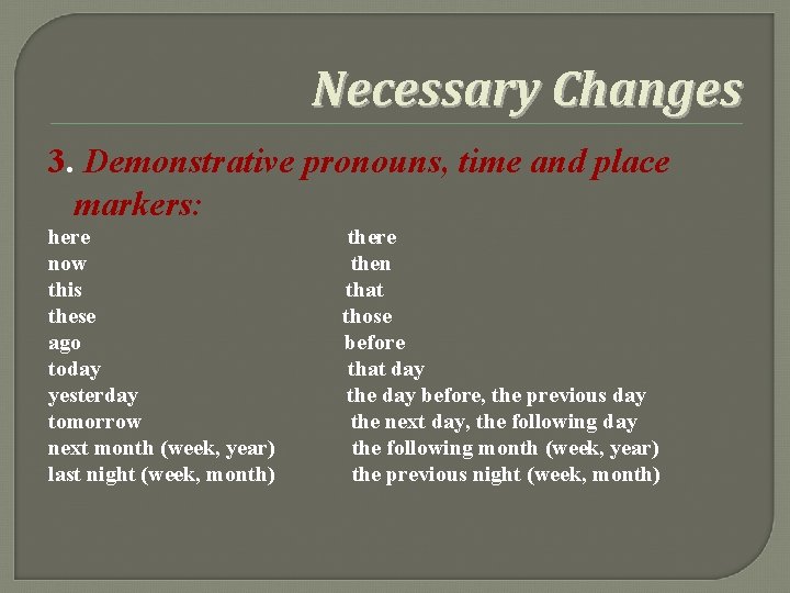 Necessary Changes 3. Demonstrative pronouns, time and place markers: here now this these ago