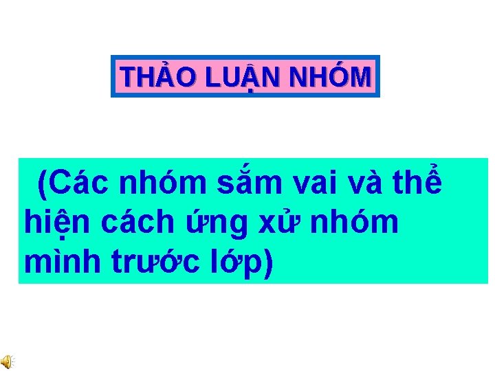 THẢO LUẬN NHÓM (Các nhóm sắm vai và thể hiện cách ứng xử nhóm