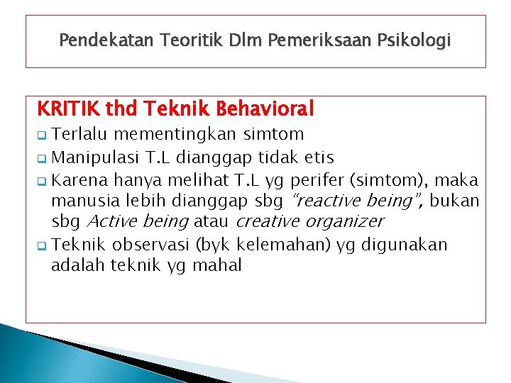 Pendekatan Teoritik Dlm Pemeriksaan Psikologi KRITIK thd Teknik Behavioral Terlalu mementingkan simtom q Manipulasi