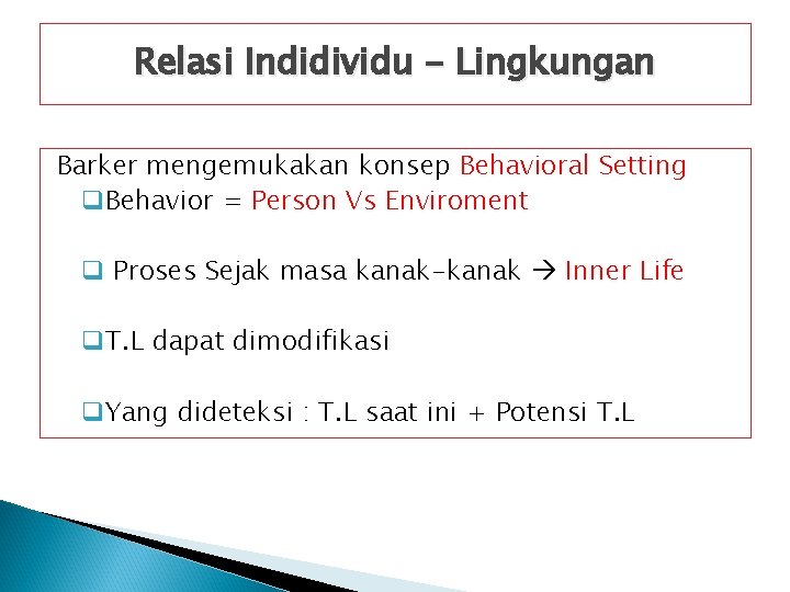 Relasi Indidividu - Lingkungan Barker mengemukakan konsep Behavioral Setting q. Behavior = Person Vs