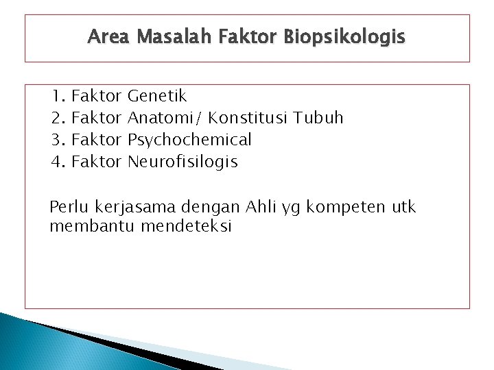 Area Masalah Faktor Biopsikologis 1. 2. 3. 4. Faktor Genetik Anatomi/ Konstitusi Tubuh Psychochemical