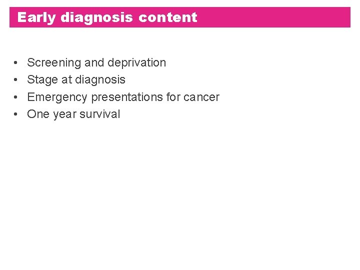 Early diagnosis content • • Screening and deprivation Stage at diagnosis Emergency presentations for Early diagnosis content • • Screening and deprivation Stage at diagnosis Emergency presentations for