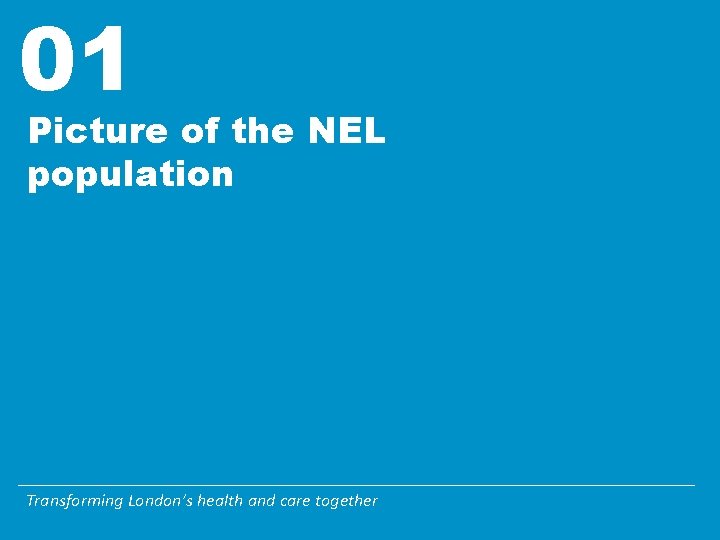 01 Picture of the NEL population Transforming London’s health and care together 01 Picture of the NEL population Transforming London’s health and care together