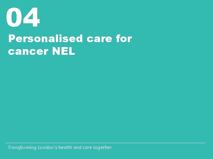 04 Personalised care for cancer NEL Transforming London’s health and care together 04 Personalised care for cancer NEL Transforming London’s health and care together