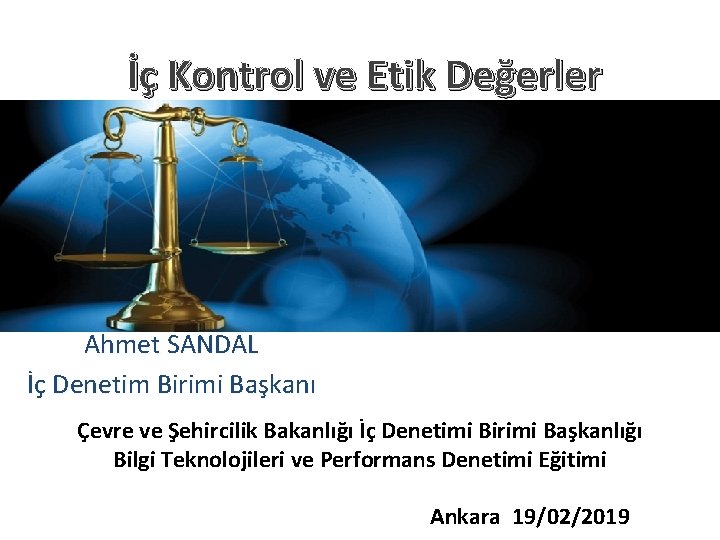 İç Kontrol ve Etik Değerler Ahmet SANDAL İç Denetim Birimi Başkanı Çevre ve Şehircilik