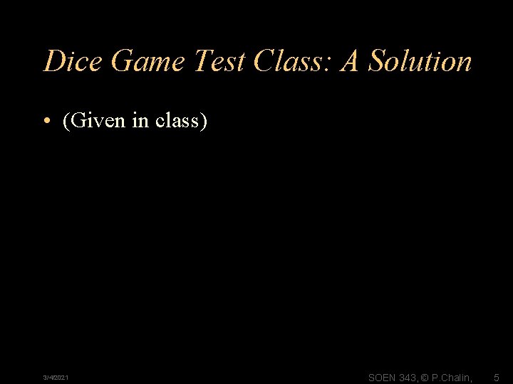 Dice Game Test Class: A Solution • (Given in class) 3/4/2021 SOEN 343, ©