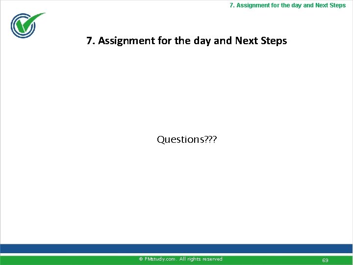 7. Assignment for the day and Next Steps Questions? ? ? © PMstudy. com.