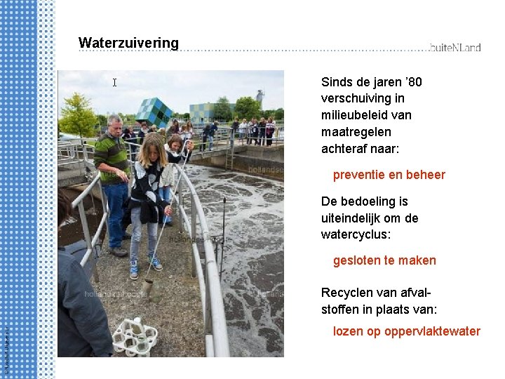 Waterzuivering Sinds de jaren ’ 80 verschuiving in milieubeleid van maatregelen achteraf naar: preventie