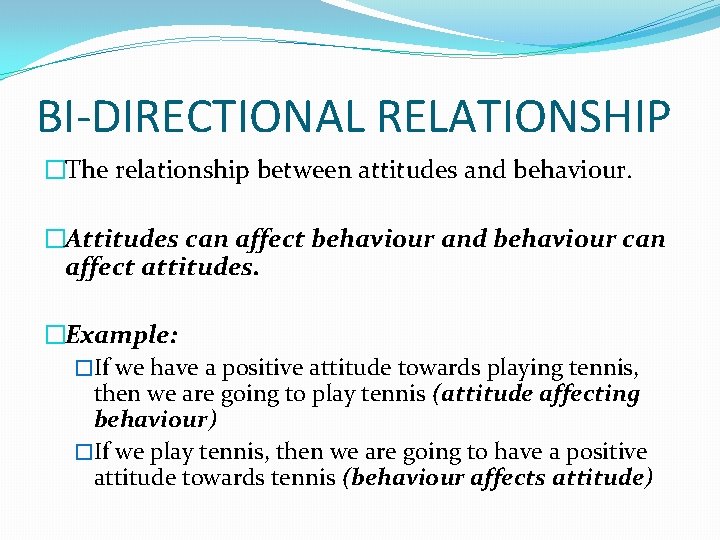 BI-DIRECTIONAL RELATIONSHIP �The relationship between attitudes and behaviour. �Attitudes can affect behaviour and behaviour