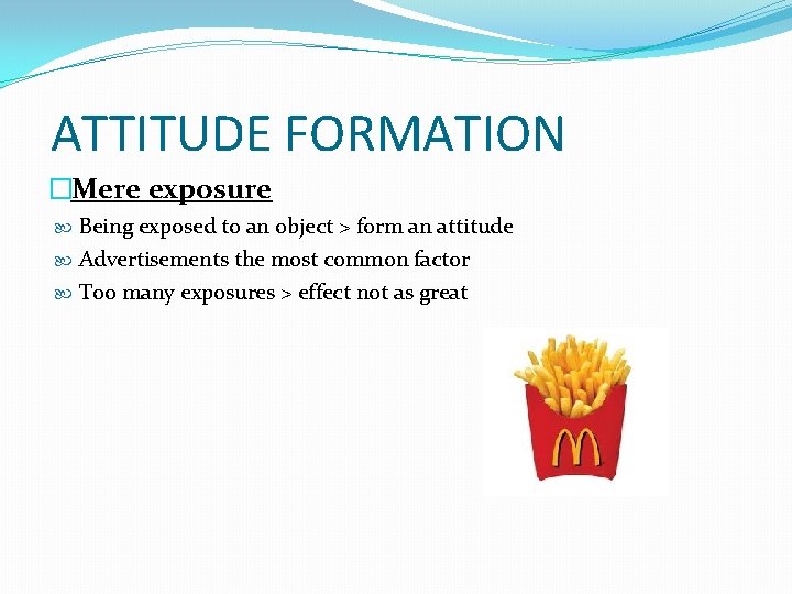 ATTITUDE FORMATION �Mere exposure Being exposed to an object > form an attitude Advertisements