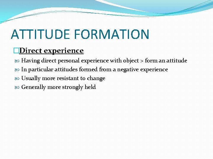 ATTITUDE FORMATION �Direct experience Having direct personal experience with object > form an attitude