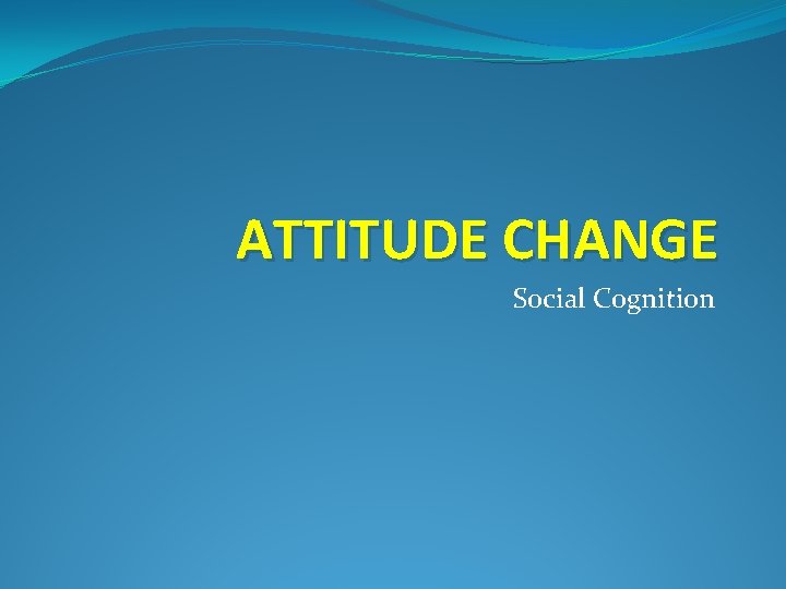 ATTITUDE CHANGE Social Cognition 
