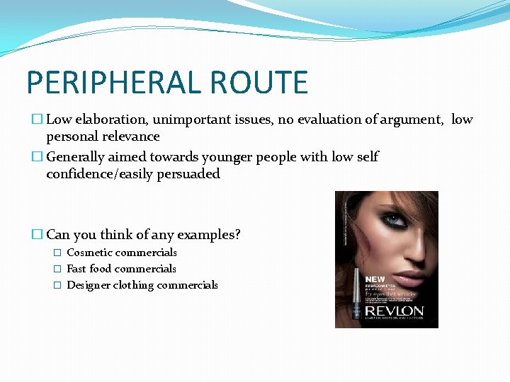 PERIPHERAL ROUTE � Low elaboration, unimportant issues, no evaluation of argument, low personal relevance