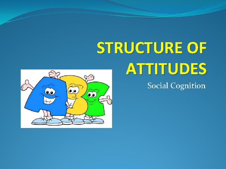 STRUCTURE OF ATTITUDES Social Cognition 