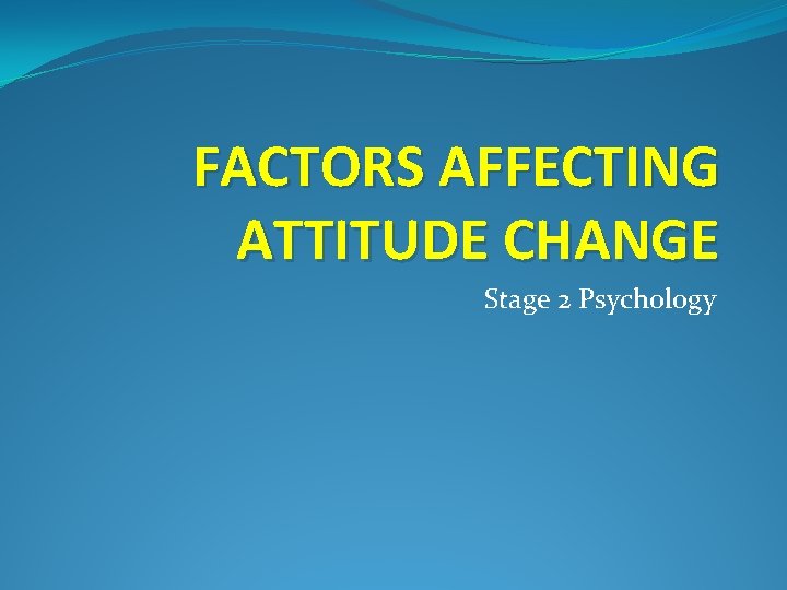 FACTORS AFFECTING ATTITUDE CHANGE Stage 2 Psychology 