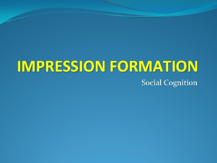 IMPRESSION FORMATION Social Cognition 