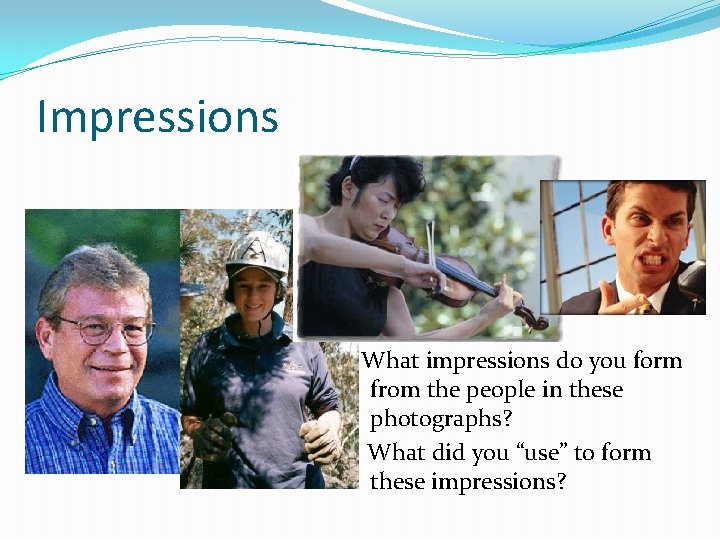 Impressions What impressions do you form from the people in these photographs? What did