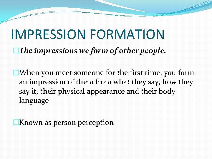 IMPRESSION FORMATION �The impressions we form of other people. �When you meet someone for