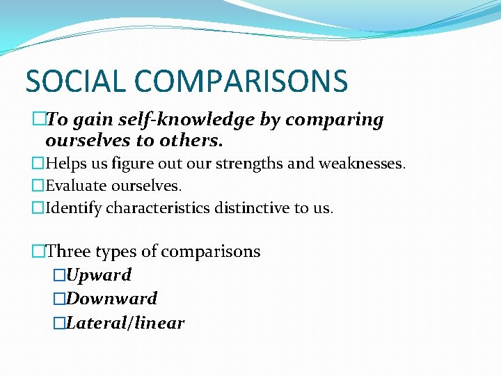 SOCIAL COMPARISONS �To gain self-knowledge by comparing ourselves to others. �Helps us figure out