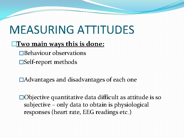 MEASURING ATTITUDES �Two main ways this is done: �Behaviour observations �Self-report methods �Advantages and