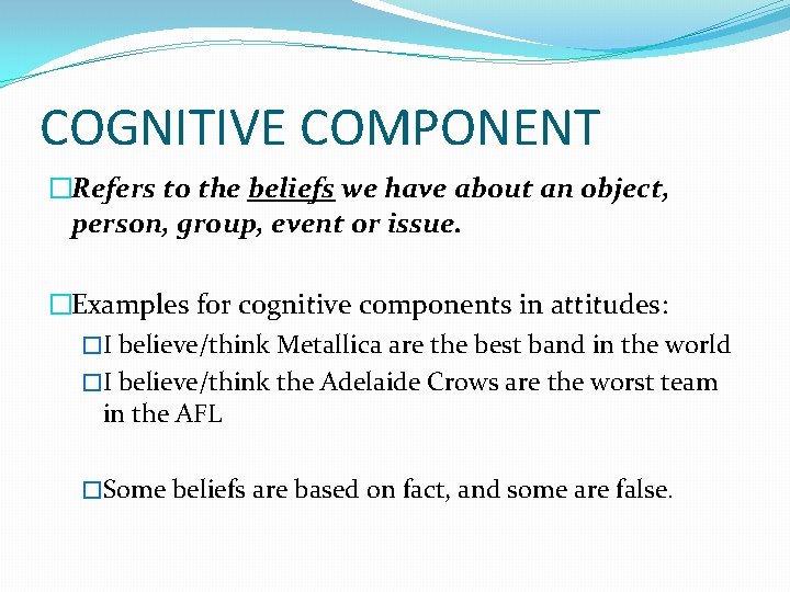 COGNITIVE COMPONENT �Refers to the beliefs we have about an object, person, group, event