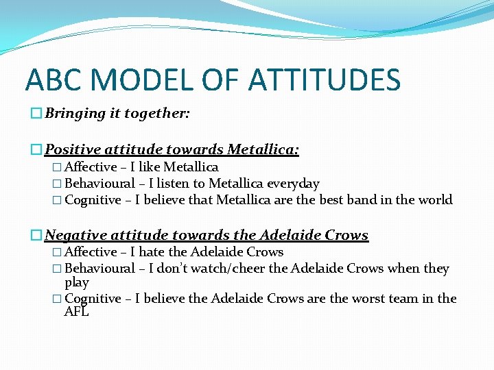 ABC MODEL OF ATTITUDES �Bringing it together: �Positive attitude towards Metallica: � Affective –