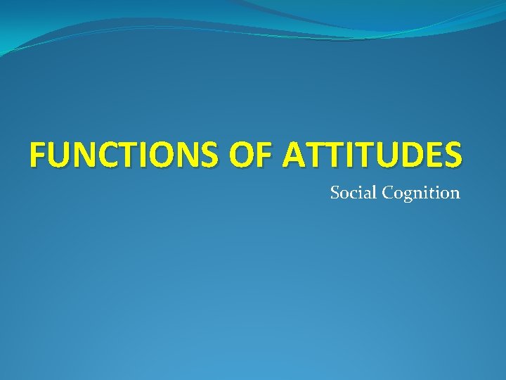 FUNCTIONS OF ATTITUDES Social Cognition 