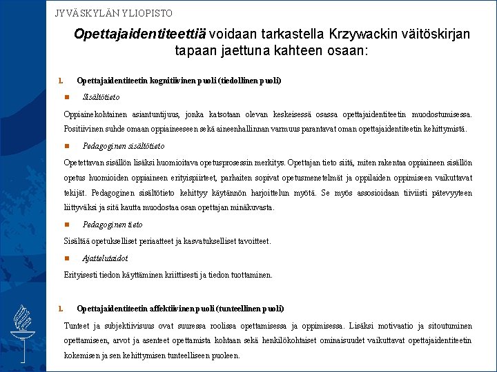  JYVÄSKYLÄN YLIOPISTO Opettajaidentiteettiä voidaan tarkastella Krzywackin väitöskirjan tapaan jaettuna kahteen osaan: Opettajaidentiteetin kognitiivinen