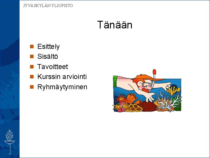  JYVÄSKYLÄN YLIOPISTO Tänään n Esittely n Sisältö n Tavoitteet n Kurssin arviointi n