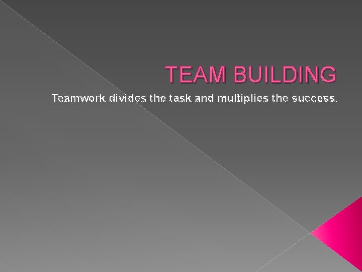 TEAM BUILDING Teamwork divides the task and multiplies the success. 