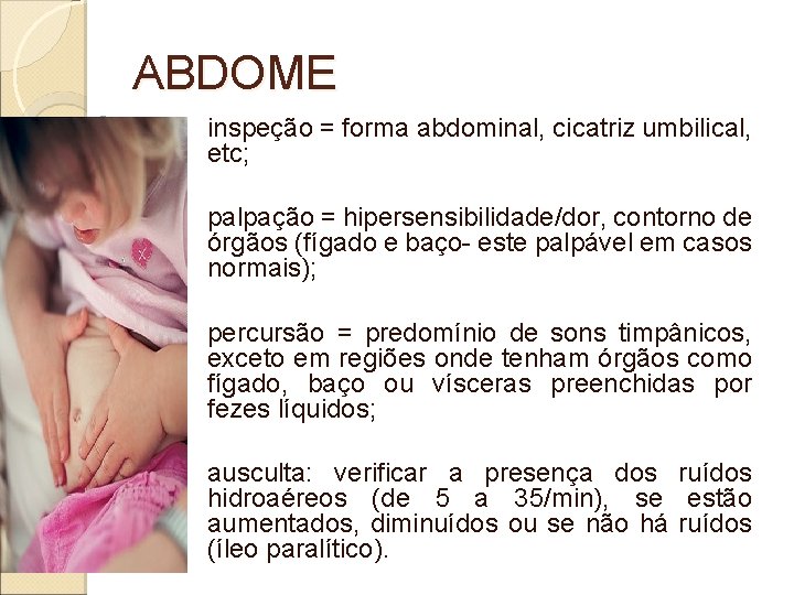ABDOME inspeção = forma abdominal, cicatriz umbilical, etc; palpação = hipersensibilidade/dor, contorno de órgãos