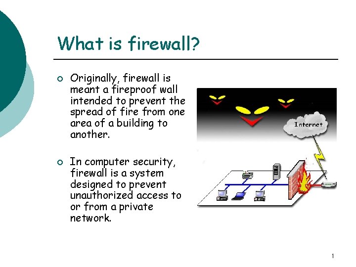 What is firewall? ¡ ¡ Originally, firewall is meant a fireproof wall intended to