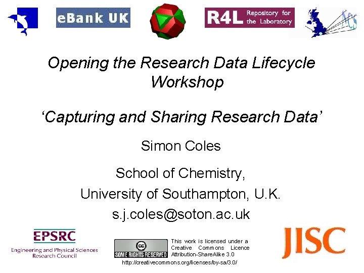 Opening the Research Data Lifecycle Workshop ‘Capturing and Sharing Research Data’ Simon Coles School Opening the Research Data Lifecycle Workshop ‘Capturing and Sharing Research Data’ Simon Coles School