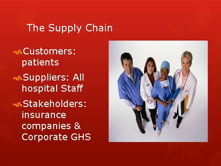 The Supply Chain Customers: patients Suppliers: All hospital Staff Stakeholders: insurance companies & Corporate