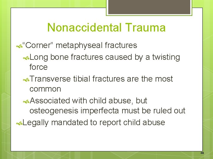 Nonaccidental Trauma “Corner” metaphyseal fractures Long bone fractures caused by a twisting force Transverse