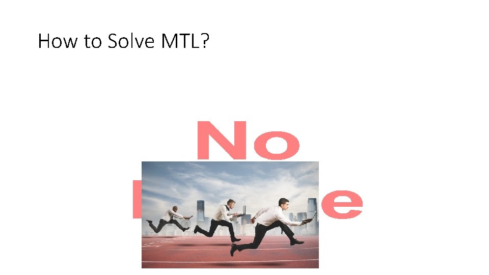 How to Solve MTL? • 