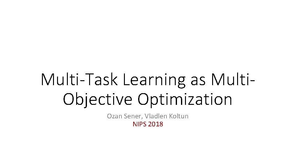 Multi-Task Learning as Multi. Objective Optimization Ozan Sener, Vladlen Koltun NIPS 2018 