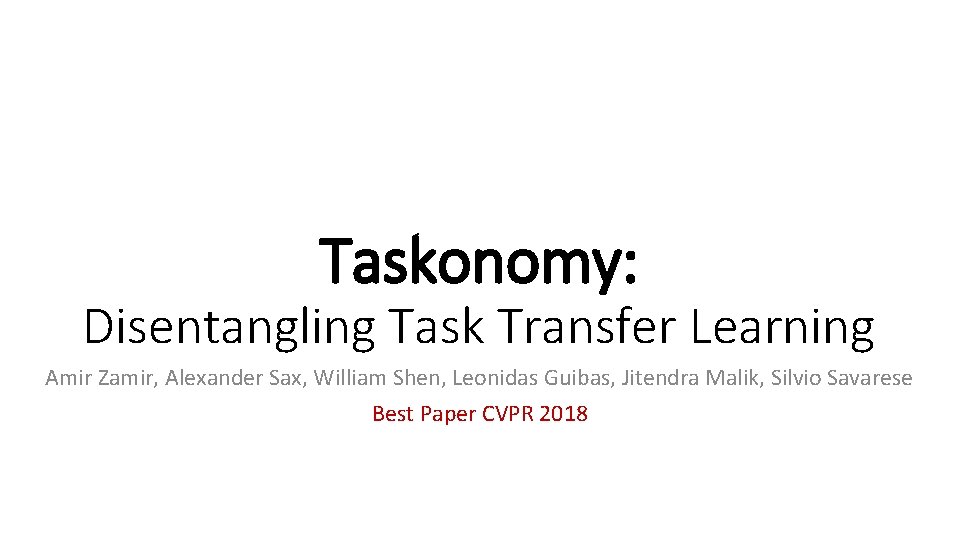 Taskonomy: Disentangling Task Transfer Learning Amir Zamir, Alexander Sax, William Shen, Leonidas Guibas, Jitendra