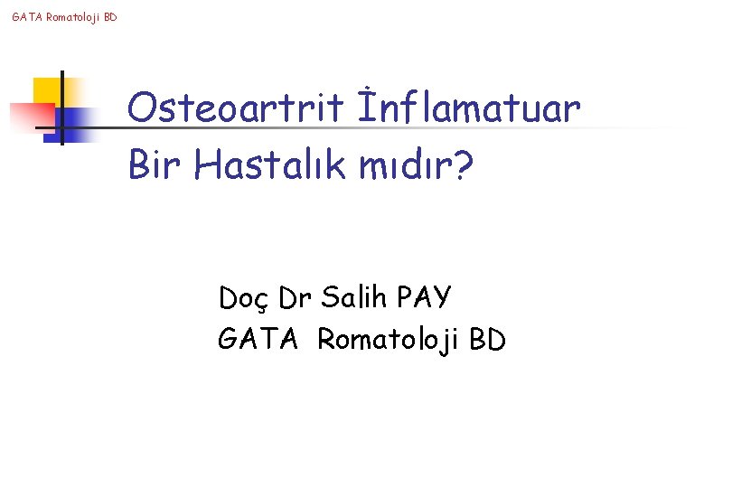 GATA Romatoloji BD Osteoartrit İnflamatuar Bir Hastalık mıdır? Doç Dr Salih PAY GATA Romatoloji