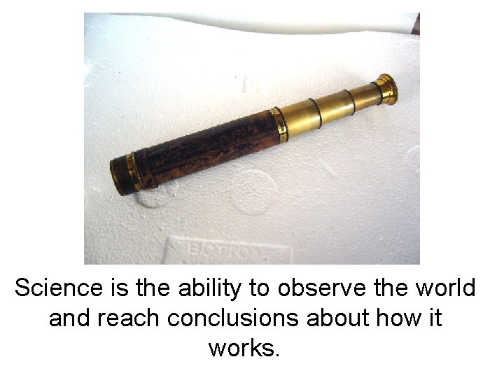 Science is the ability to observe the world and reach conclusions about how it