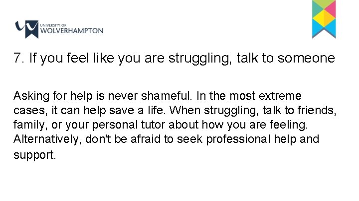 7. If you feel like you are struggling, talk to someone Asking for help 7. If you feel like you are struggling, talk to someone Asking for help